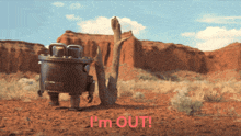 a picture of a robot in the desert with the words i 'm out below it