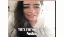 Thats Your Own Stupid Problem Your Issue GIF