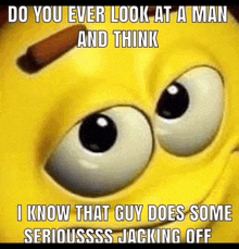 a yellow smiley face with the words do you ever look at a man and think on it