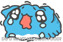a cartoon drawing of a blue blob with the words do u want mexican food below it