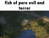 an aerial view of a video game with the words fish of pure evil and terror