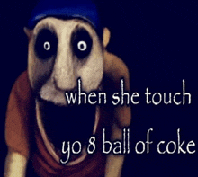 a picture of a puppet with the words " when she touch yo 8 ball of coke " on it