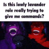 a meme asking if this lowly lavander role is really trying to give me commands