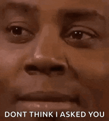 a man is making a funny face and saying `` dont think i asked you '' .