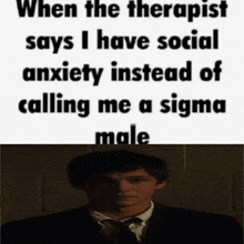 when the therapist says i have social anxiety instead of calling me a sigma male with a man in the background