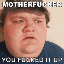 a fat man with the caption motherfucker you fucked it up on his face