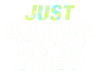 a white background with the words just because you 're lonely on it