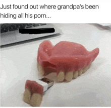 a picture of fake teeth with the caption " just found out where grandpa 's been hiding all his porn ... "