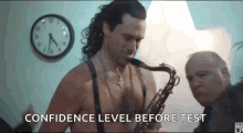 a shirtless man is playing a saxophone in front of a clock with the words `` confidence level before test '' .