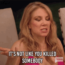 Its Not Like You Killed Somebody Real Housewives Of New York GIF - Its Not Like You Killed Somebody Real Housewives Of New York Rhony GIFs