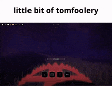 a computer screen with the words little bit of tomfoolery