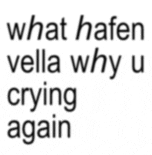 what hafen vella why u crying again is written in black on a white background