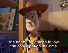 a woody from toy story says me not being able to follow the conversation in coms
