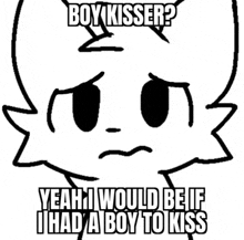 boy kisser ? yeah i would be if i had a boy to kiss .