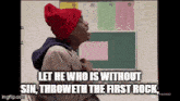 a man in a red hat says let he who is without sin throweth the first rock ..