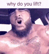 a shirtless man with a beard and tattoos is asking why do you lift