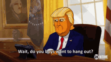 wait do you want to hang out hang out donald trump our cartoon president