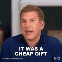 it was a cheap gift chrisley knows best the gift was cheap it was a low cost present that was an inexpensive present