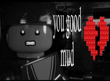 a black and white image of a lego character with the words you good mud written on it