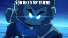 a cartoon character with blue eyes and the words " you rked my friend "
