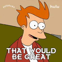 that would be great philip j fry futurama that would be awesome that would be nice