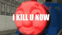 a red ball with the words " i kill u now " above it