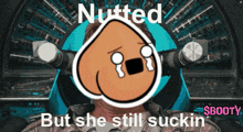a picture of a cartoon character with the words nutted but she still suckin