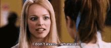a woman is talking to another woman and saying `` i don 't even whatever '' .