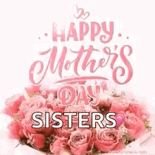happy mother 's day sisters with a bouquet of pink roses .