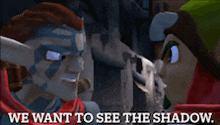 a video game character says " we want to see the shadow " to another character