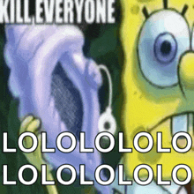a cartoon of spongebob with the words kill everyone lololololo lololololo