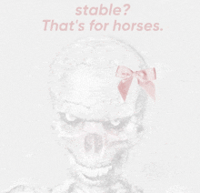 a drawing of a skeleton with a pink bow and the words " stable that 's for horses " above it