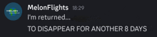a message from melon flights says i 'm returned and to disappear for another 8 days