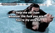 Help Me Obi Juanwhoever The Fuck You Are..You'Re My Only Ho.Gif GIF - Help Me Obi Juanwhoever The Fuck You Are..You'Re My Only Ho Person Human GIFs