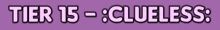 a purple background with the words tier 15 = clueless