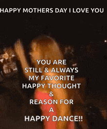 happy mothers day i love you you are still & always my favorite happy thought and reason for a happy dance !