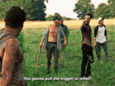 a group of men are standing in a grassy field and one of them says " you gonna pull the trigger or what ? "
