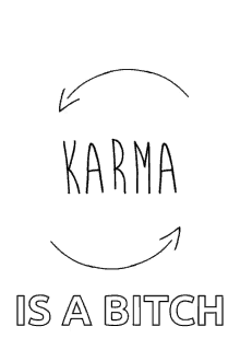 karma what goes around comes around karma is a bitch