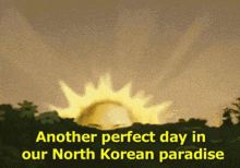 another perfect day in our north korean paradise with a sun in the sky