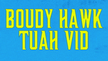 a blue background with the words boudy hawk tuah vid in yellow letters