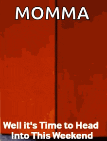 a poster with the words momma well it 's time to head into this weekend