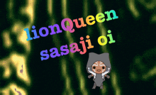 a cartoon character with the words lionqueen sasaji oi written on it