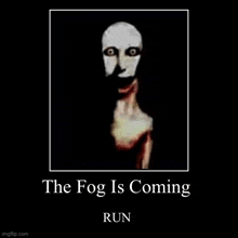 a poster of a scary face with a caption that says `` the fog is coming run '' .