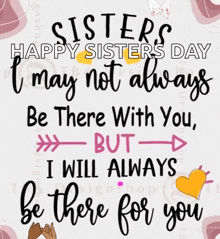 a poster that says sisters happy sisters day may not always be there with you but i will always be there for you