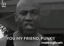 a bald man is saying " you my friend punk " in a black and white photo