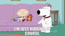 family guy brian griffin im just kidding of course kidding im not serious