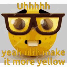uh make it more yellow make it more yellow more yellow nerd emoji uhhhhh yeah uhh make it more yellow