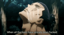 a man is crying with the words when all the trees have already been fucked above him