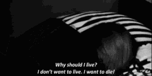 a black and white photo of a person with the words why should i live i don 't want to live