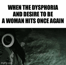 a black and white image of a woman with the words `` when the dysphoria and desire to be a woman hits once again ''